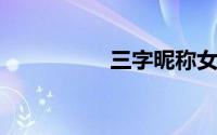 三字昵称女生简单气质