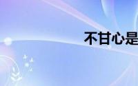 不甘心是什么意思
