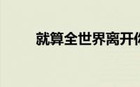 就算全世界离开你还有一个我来陪