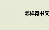 怎样背书又快又熟又牢