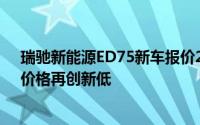 瑞驰新能源ED75新车报价2024款，最低售价10.99万起，价格再创新低