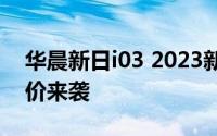 华晨新日i03 2023新款价格，豪华配置超值价来袭