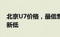 北京U7价格，最低售价8.79万起，价格再创新低