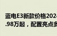 蓝电E3新款价格2024款多少钱，最低售价13.98万起，配置亮点多