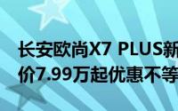 长安欧尚X7 PLUS新车报价2023款，最低售价7.99万起优惠不等人