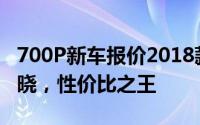 700P新车报价2018款，各配置车型售价全揭晓，性价比之王