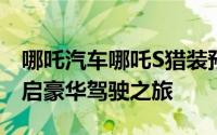 哪吒汽车哪吒S猎装预约试驾，一键搞定，开启豪华驾驶之旅