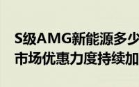 S级AMG新能源多少钱 2025款落地价走势，市场优惠力度持续加大