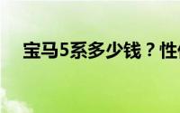 宝马5系多少钱？性价比超高的选车秘籍