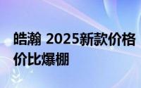 皓瀚 2025新款价格，各车型售价大公开，性价比爆棚