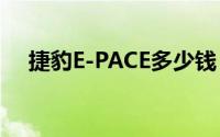 捷豹E-PACE多少钱？买车攻略一网打尽
