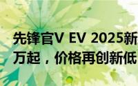 先锋官V EV 2025新款价格，最低售价32.08万起，价格再创新低