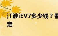 江淮iEV7多少钱？看完这篇购车攻略再做决定