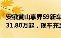 安徽黄山享界S9新车报价2025款，最低售价31.80万起，现车充足