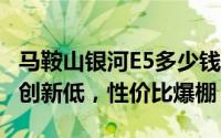 马鞍山银河E5多少钱 2024款落地价，价格再创新低，性价比爆棚