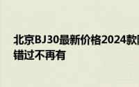 北京BJ30最新价格2024款限时特惠，最低售价8.99万起，错过不再有