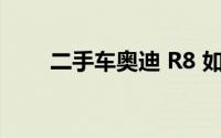 二手车奥迪 R8 如何判断车况好坏？