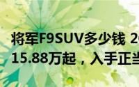 将军F9SUV多少钱 2024款落地价，最低售价15.88万起，入手正当时