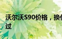 沃尔沃S90价格，换代前的购车良机，不容错过