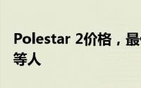 Polestar 2价格，最低售价29.98万起优惠不等人