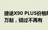 捷途X90 PLUS价格限时特惠，最低售价9.19万起，错过不再有