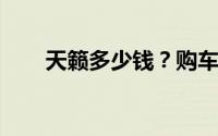 天籁多少钱？购车攻略助你轻松入手