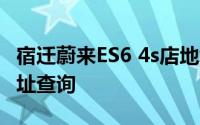 宿迁蔚来ES6 4s店地址 蔚来ES6 宿迁 4s店地址查询