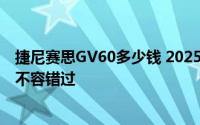 捷尼赛思GV60多少钱 2025款落地价，换代前的购车良机，不容错过