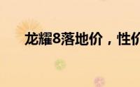 龙耀8落地价，性价比之选，购车无忧