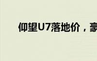仰望U7落地价，豪华配置超值价来袭