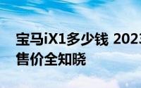 宝马iX1多少钱 2023款落地价，各配置车型售价全知晓