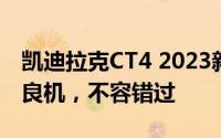 凯迪拉克CT4 2023新款价格，换代前的购车良机，不容错过