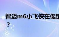 智迈m6小飞侠在促销活动期间能优惠多少钱？