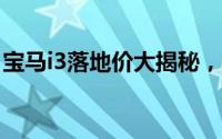 宝马i3落地价大揭秘，各配置车型售价一览表