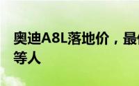 奥迪A8L落地价，最低售价78.98万起优惠不等人