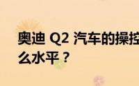 奥迪 Q2 汽车的操控性在同级别车中处于什么水平？