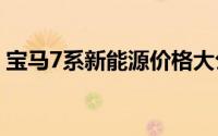 宝马7系新能源价格大公开，买车不花冤枉钱