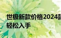 世极新款价格2024款多少钱？购车攻略助你轻松入手