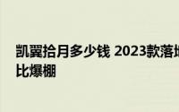 凯翼拾月多少钱 2023款落地价，各车型售价大公开，性价比爆棚