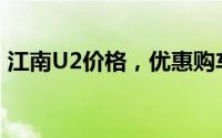 江南U2价格，优惠购车，最低售价5.68万起