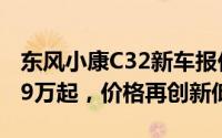 东风小康C32新车报价2025款，最低售价3.99万起，价格再创新低