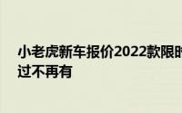 小老虎新车报价2022款限时特惠，最低售价5.00万起，错过不再有
