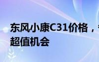东风小康C31价格，各配置车型售价全展示，超值机会