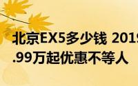 北京EX5多少钱 2019款落地价，最低售价16.99万起优惠不等人