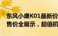 东风小康K01最新价格2022款，各配置车型售价全展示，超值机会