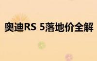 奥迪RS 5落地价全解，买车必看的省钱秘籍