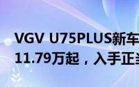 VGV U75PLUS新车报价2024款，最低售价11.79万起，入手正当时