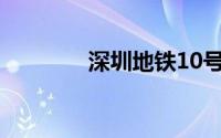 深圳地铁10号线最新线路图