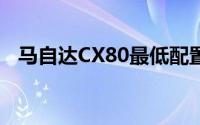 马自达CX80最低配置车型落地要多少钱？