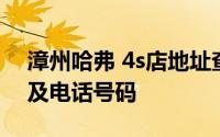 漳州哈弗 4s店地址查询 漳州哈弗 4s店地址及电话号码
